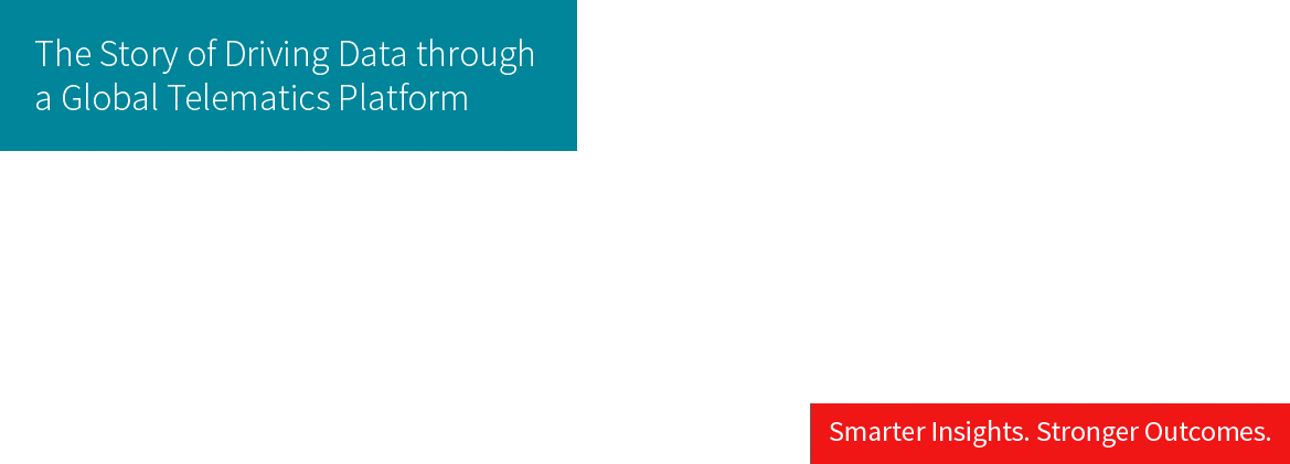 The Story of Driving Data though a Global Telematics Platform. Smarter Insights. Stronger Outcomes.